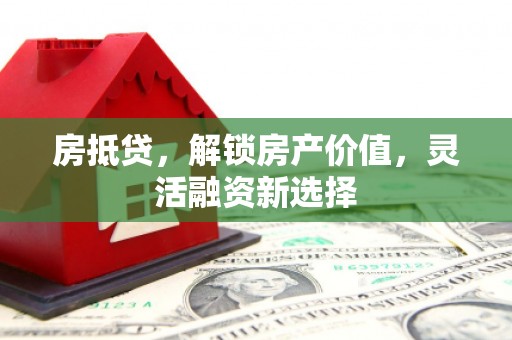 鼓楼房抵贷，解锁房产价值，灵活融资新选择