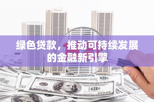 鼓楼绿色贷款，推动可持续发展的金融新引擎