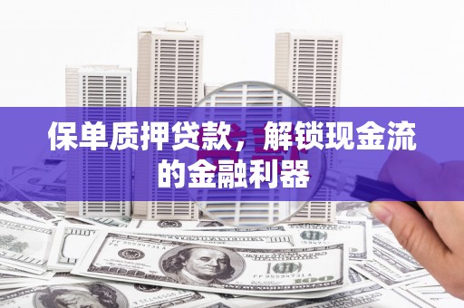 鼓楼保单质押贷款，解锁现金流的金融利器
