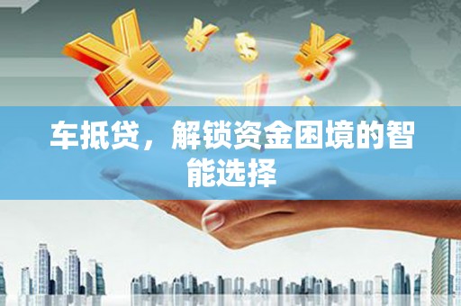 鼓楼车抵贷，解锁资金困境的智能选择