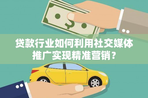 鼓楼贷款行业如何利用社交媒体推广实现精准营销？