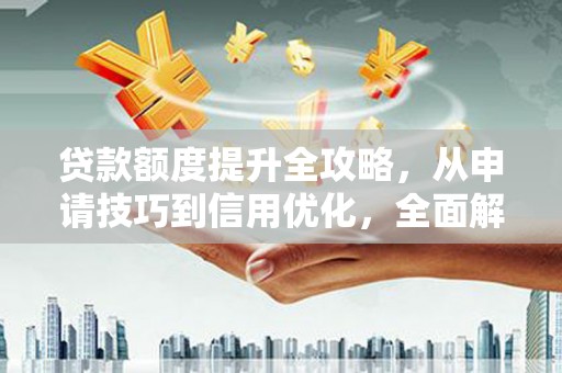 鼓楼贷款额度提升全攻略，从申请技巧到信用优化，全面解析