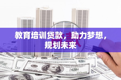 鼓楼教育培训贷款，助力梦想，规划未来