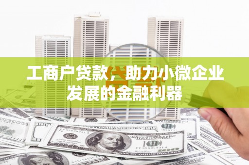 鼓楼工商户贷款,助力小微企业发展的金融利器 鼓楼工商户贷款,助力小微企业发展的金融利器