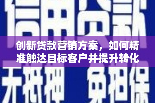 鼓楼创新贷款营销方案，如何精准触达目标客户并提升转化率
