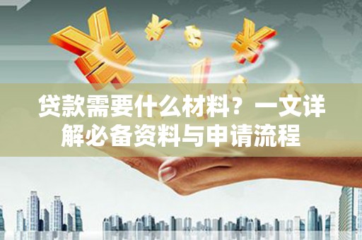 鼓楼贷款需要什么材料？一文详解必备资料与申请流程