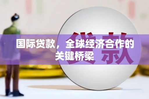鼓楼国际贷款，全球经济合作的关键桥梁