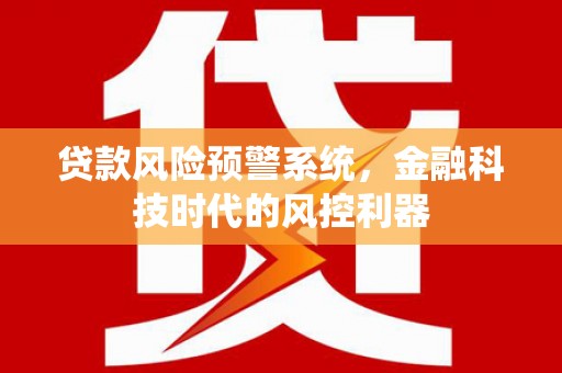 鼓楼贷款风险预警系统，金融科技时代的风控利器