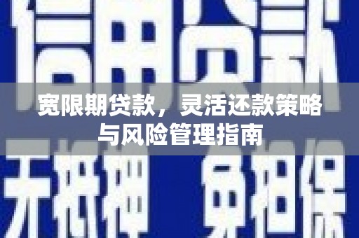 鼓楼宽限期贷款，灵活还款策略与风险管理指南