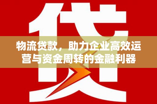 鼓楼物流贷款，助力企业高效运营与资金周转的金融利器