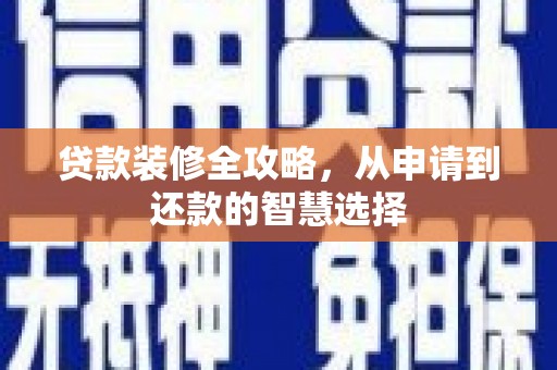 鼓楼贷款装修全攻略，从申请到还款的智慧选择