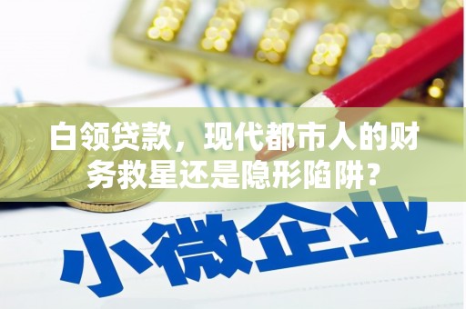鼓楼白领贷款，现代都市人的财务救星还是隐形陷阱？