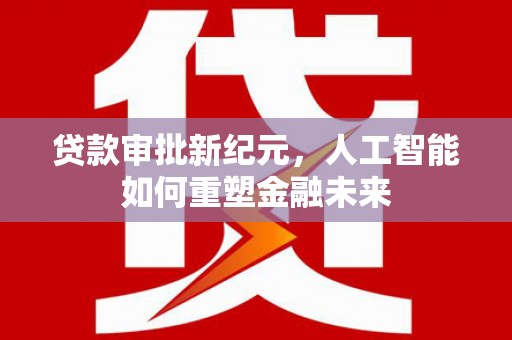鼓楼贷款审批新纪元，人工智能如何重塑金融未来