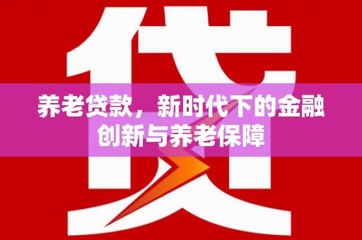 鼓楼养老贷款，新时代下的金融创新与养老保障