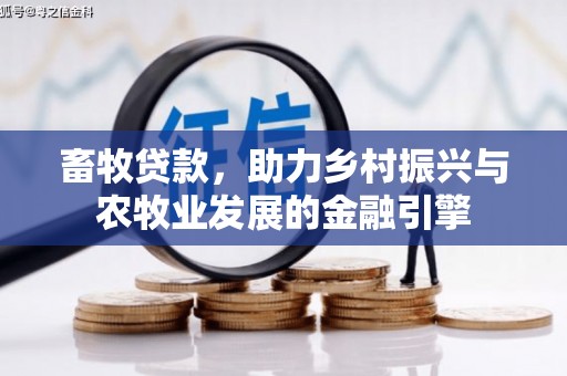 鼓楼畜牧贷款，助力乡村振兴与农牧业发展的金融引擎