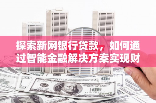 鼓楼探索新网银行贷款，如何通过智能金融解决方案实现财富增长