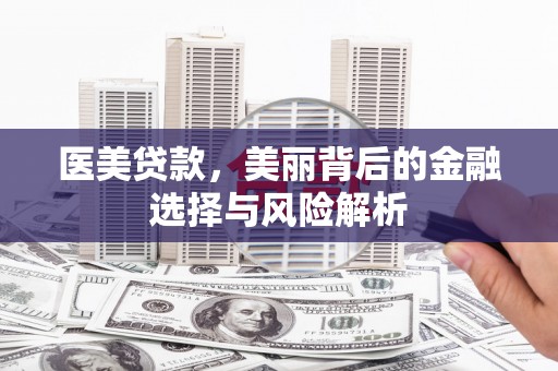 鼓楼医美贷款，美丽背后的金融选择与风险解析