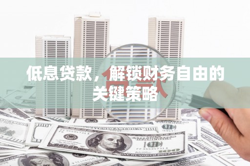 鼓楼低息贷款，解锁财务自由的关键策略