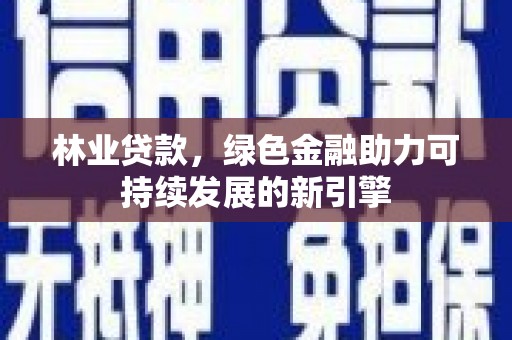 鼓楼林业贷款，绿色金融助力可持续发展的新引擎