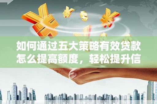 鼓楼如何通过五大策略有效贷款怎么提高额度，轻松提升信用价值