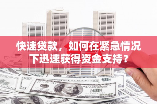 鼓楼快速贷款，如何在紧急情况下迅速获得资金支持？