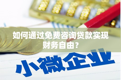 鼓楼如何通过免费咨询贷款实现财务自由？