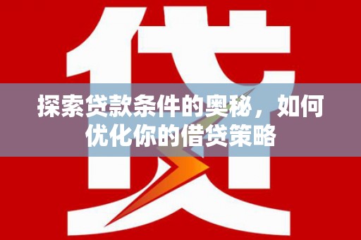 鼓楼探索贷款条件的奥秘，如何优化你的借贷策略