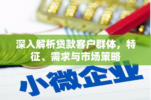 鼓楼深入解析贷款客户群体，特征、需求与市场策略
