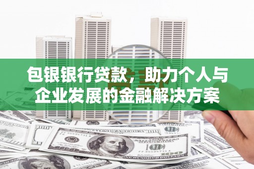 鼓楼包银银行贷款，助力个人与企业发展的金融解决方案