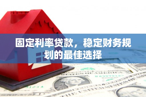 鼓楼固定利率贷款，稳定财务规划的最佳选择