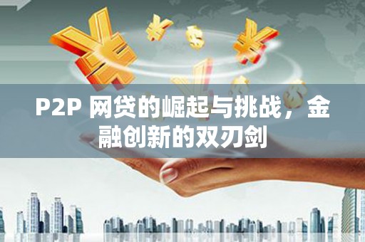 鼓楼P2P 网贷的崛起与挑战，金融创新的双刃剑