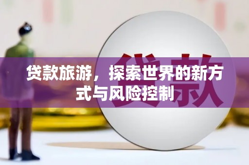 鼓楼贷款旅游，探索世界的新方式与风险控制