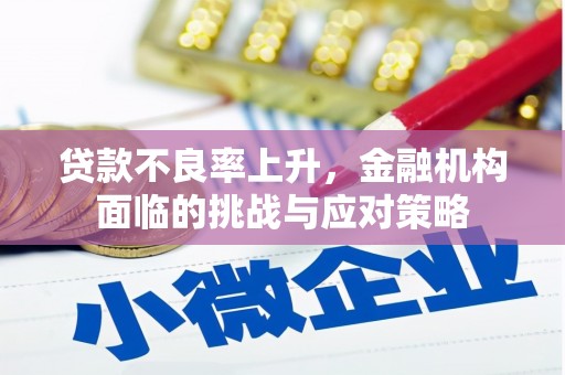 鼓楼贷款不良率上升，金融机构面临的挑战与应对策略