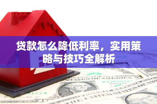 鼓楼贷款怎么降低利率，实用策略与技巧全解析