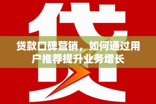 鼓楼贷款口碑营销，如何通过用户推荐提升业务增长