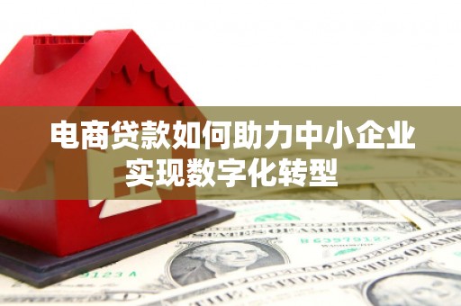 鼓楼电商贷款如何助力中小企业实现数字化转型