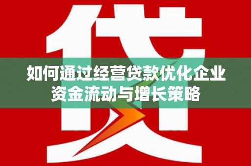 鼓楼如何通过经营贷款优化企业资金流动与增长策略