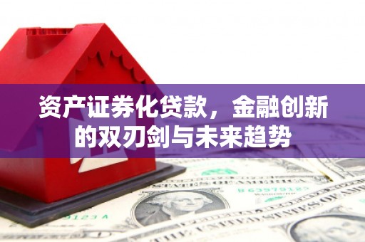 鼓楼资产证券化贷款，金融创新的双刃剑与未来趋势