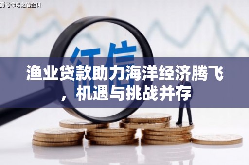 鼓楼渔业贷款助力海洋经济腾飞，机遇与挑战并存