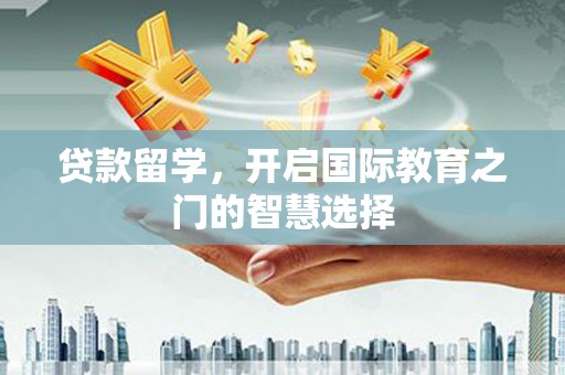 鼓楼贷款留学，开启国际教育之门的智慧选择