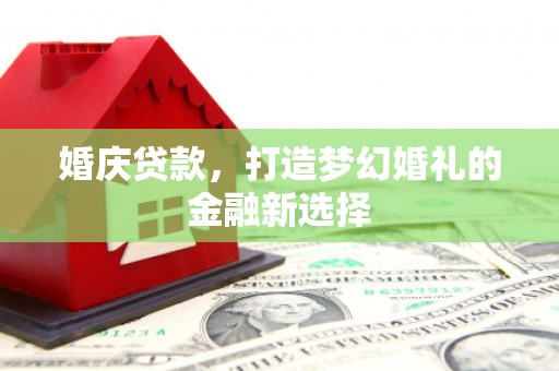 鼓楼婚庆贷款，打造梦幻婚礼的金融新选择
