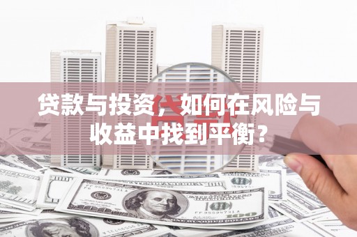 鼓楼贷款与投资，如何在风险与收益中找到平衡？