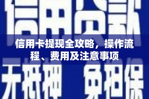 鼓楼信用卡提现全攻略，操作流程、费用及注意事项