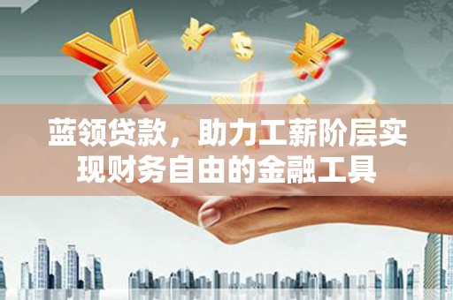 鼓楼蓝领贷款，助力工薪阶层实现财务自由的金融工具