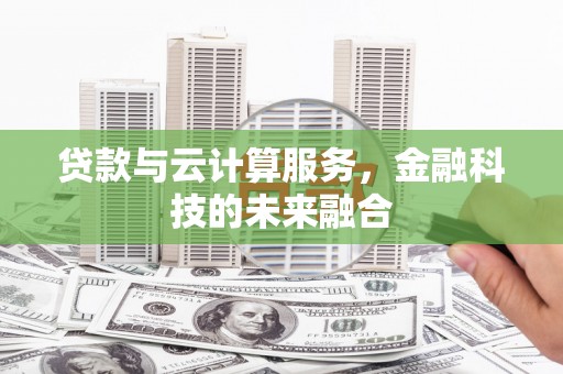 鼓楼贷款与云计算服务，金融科技的未来融合