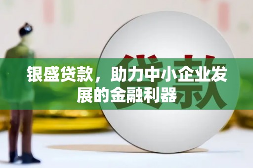 鼓楼银盛贷款，助力中小企业发展的金融利器