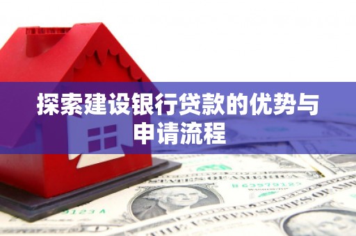 鼓楼探索建设银行贷款的优势与申请流程