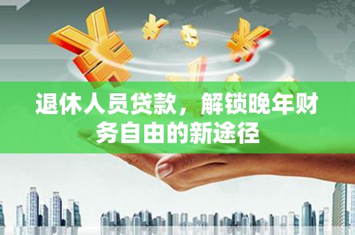 鼓楼退休人员贷款，解锁晚年财务自由的新途径