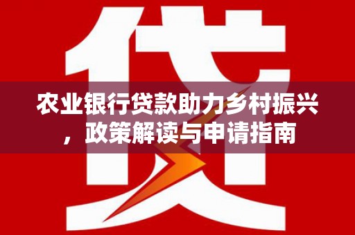 鼓楼农业银行贷款助力乡村振兴，政策解读与申请指南