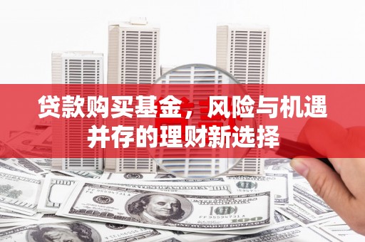 鼓楼贷款购买基金，风险与机遇并存的理财新选择